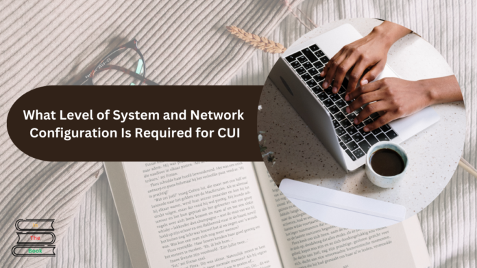 What Level of System and Network Configuration Is Required for CUI