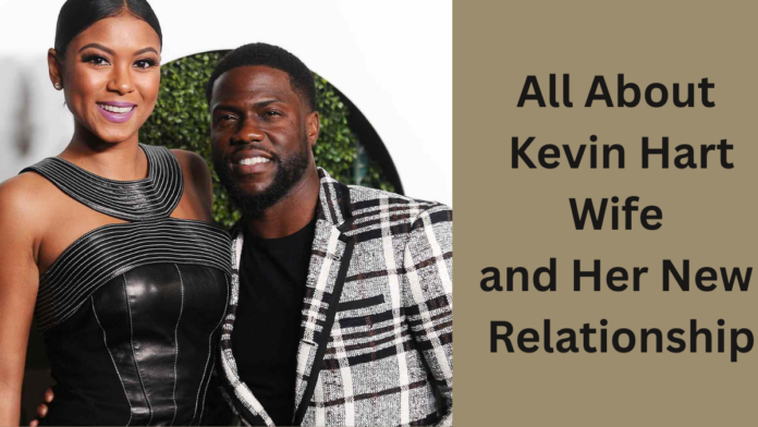 All About Kevin Hart Wife and Her New Relationship