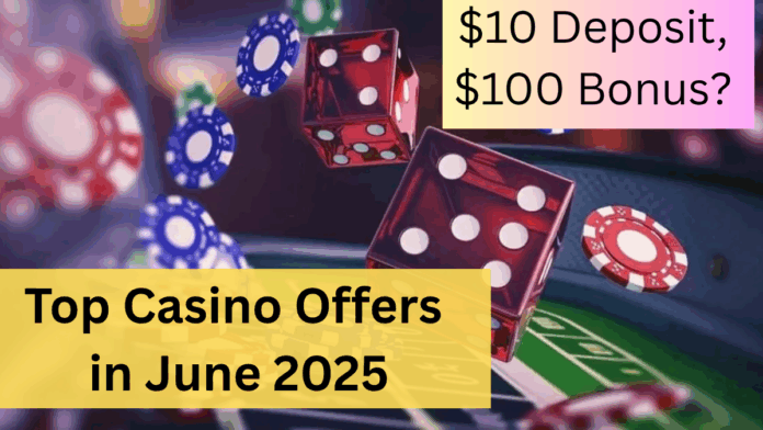 $10 Deposit, $100 Bonus? Top Casino Offers in June 2025 You Shouldn’t Miss