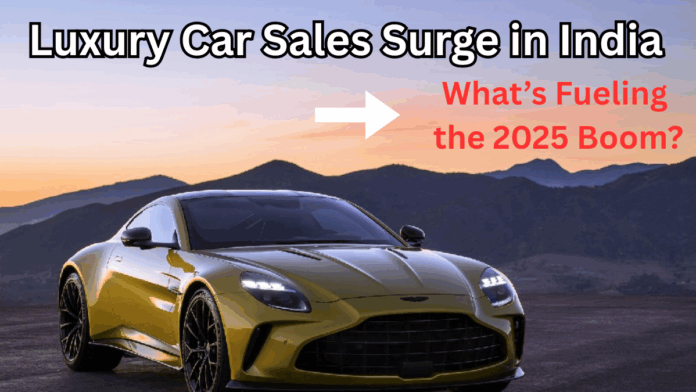 Luxury Car Sales Surge in India: What’s Fueling the 2025 Boom?