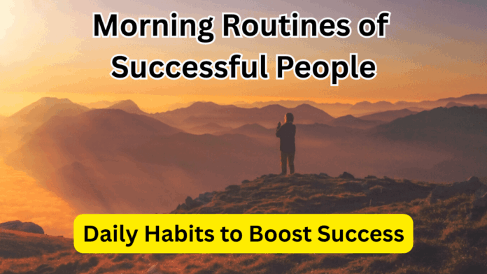 Morning Routines of Successful People in 2025 – Daily Habits to Boost Success